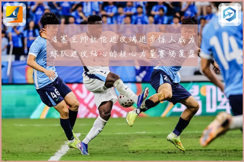 活塞主帅杜伦进攻端进步惊人成为球队进攻轴心的核心力量赛场复盘：最新赛事动态与深度分析