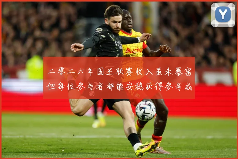 二零二六年国王联赛收入虽未暴富但每位参与者都能安稳获得参考成长观察：最新赛事动态与深度分析