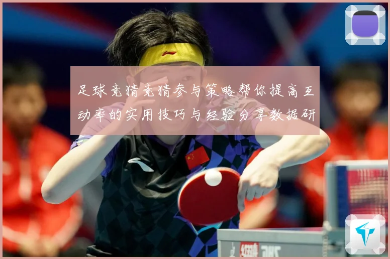 足球竞猜竞猜参与策略帮你提高互动率的实用技巧与经验分享数据研判：最新赛事动态与深度分析