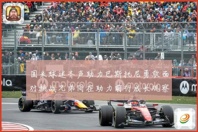 国米球迷齐声助力巴斯托尼勇敢面对挑战兄弟同在助力前行成长观察：最新赛事动态与深度分析