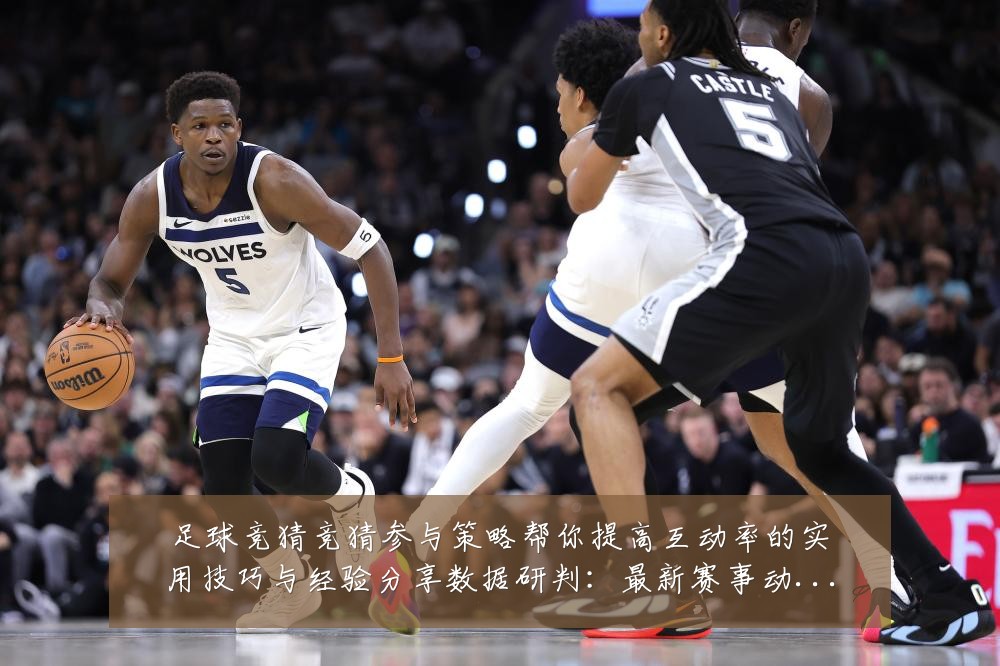 足球竞猜竞猜参与策略帮你提高互动率的实用技巧与经验分享数据研判：最新赛事动态与深度分析