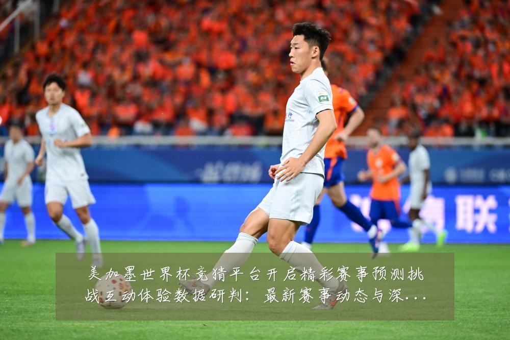 美加墨世界杯竞猜平台开启精彩赛事预测挑战互动体验数据研判：最新赛事动态与深度分析