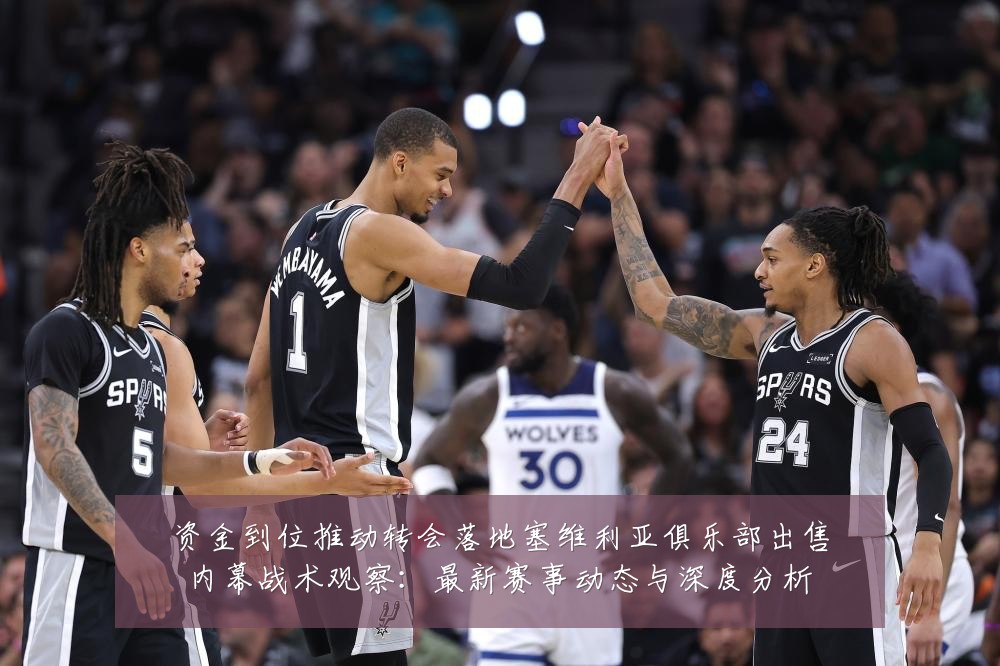 资金到位推动转会落地塞维利亚俱乐部出售内幕战术观察：最新赛事动态与深度分析